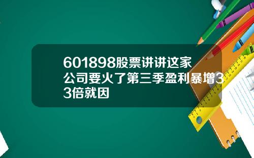 601898股票讲讲这家公司要火了第三季盈利暴增33倍就因