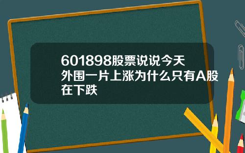 601898股票说说今天外围一片上涨为什么只有A股在下跌