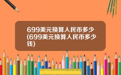 699美元换算人民币多少(699美元换算人民币多少钱)