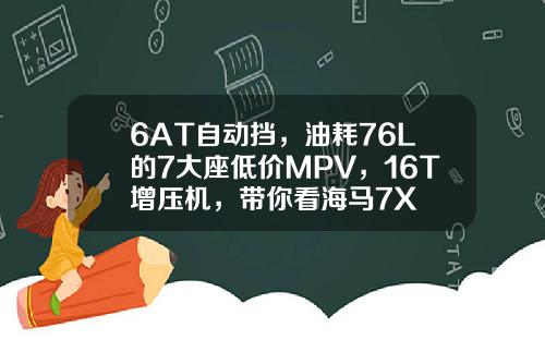 6AT自动挡，油耗76L的7大座低价MPV，16T增压机，带你看海马7X