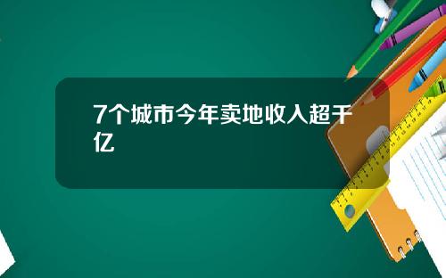 7个城市今年卖地收入超千亿