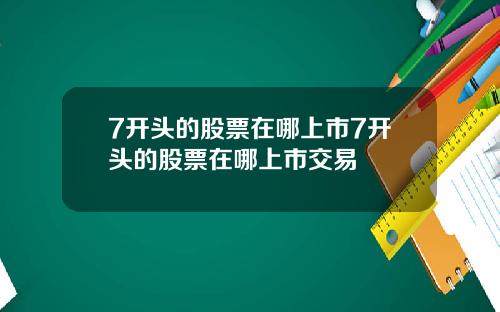 7开头的股票在哪上市7开头的股票在哪上市交易