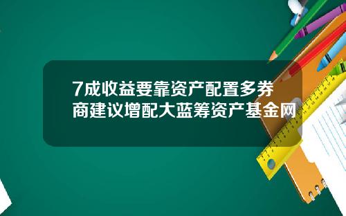 7成收益要靠资产配置多券商建议增配大蓝筹资产基金网