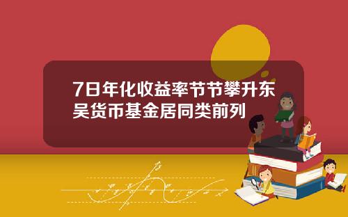 7日年化收益率节节攀升东吴货币基金居同类前列