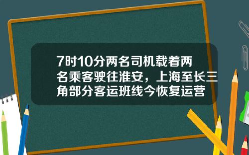 7时10分两名司机载着两名乘客驶往淮安，上海至长三角部分客运班线今恢复运营