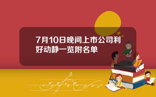 7月10日晚间上市公司利好动静一览附名单