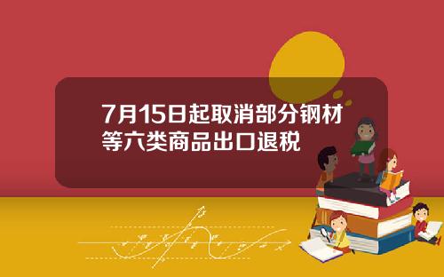 7月15日起取消部分钢材等六类商品出口退税