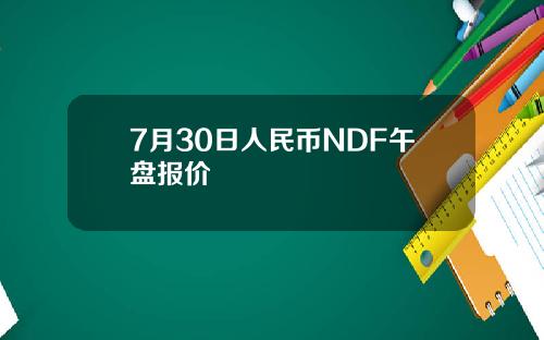 7月30日人民币NDF午盘报价