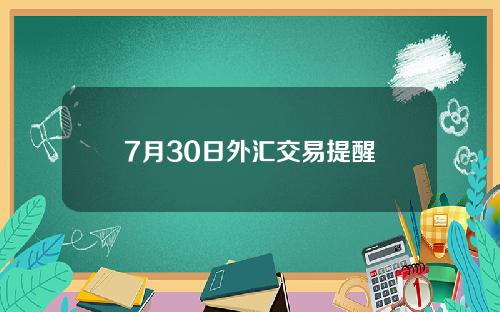 7月30日外汇交易提醒