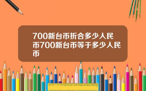 700新台币折合多少人民币700新台币等于多少人民币