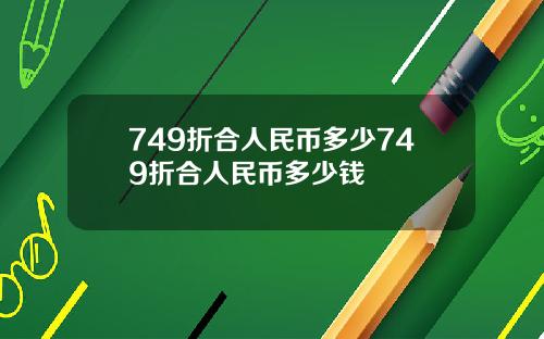 749折合人民币多少749折合人民币多少钱