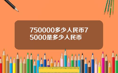 750000多少人民币75000是多少人民币