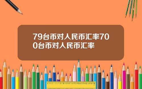 79台币对人民币汇率700台币对人民币汇率