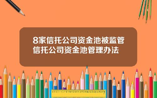 8家信托公司资金池被监管信托公司资金池管理办法