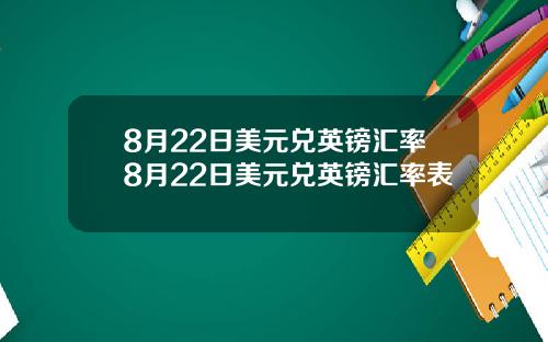 8月22日美元兑英镑汇率8月22日美元兑英镑汇率表