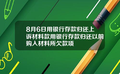 8月6日用银行存款归还上诉材料款用银行存款归还以前购入材料所欠款项