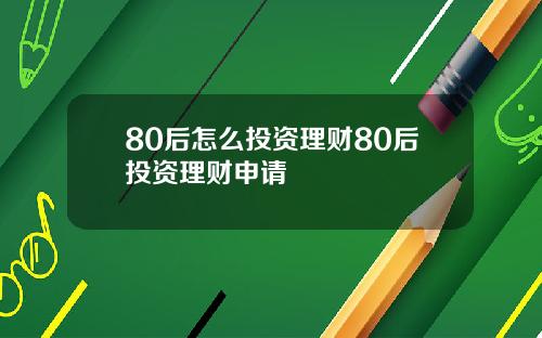 80后怎么投资理财80后投资理财申请
