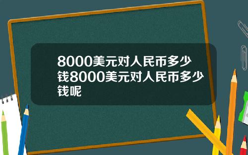 8000美元对人民币多少钱8000美元对人民币多少钱呢