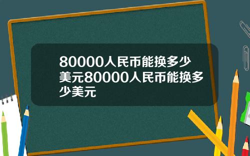 80000人民币能换多少美元80000人民币能换多少美元