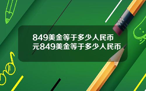849美金等于多少人民币元849美金等于多少人民币