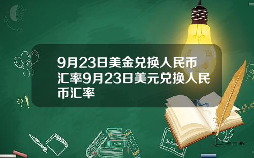 9月23日美金兑换人民币汇率9月23日美元兑换人民币汇率