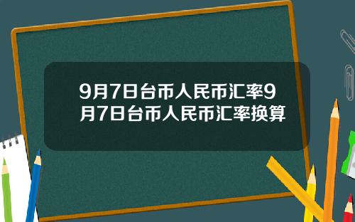 9月7日台币人民币汇率9月7日台币人民币汇率换算