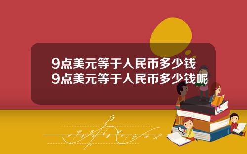9点美元等于人民币多少钱9点美元等于人民币多少钱呢