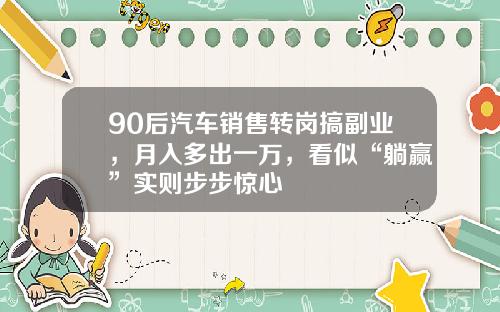 90后汽车销售转岗搞副业，月入多出一万，看似“躺赢”实则步步惊心