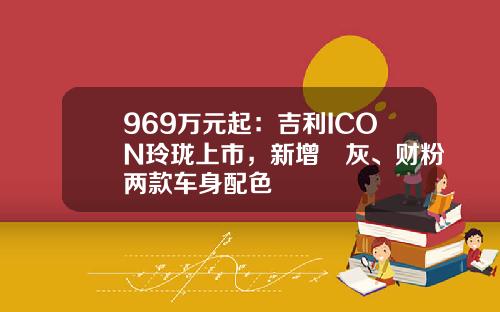969万元起：吉利ICON玲珑上市，新增發灰、财粉两款车身配色