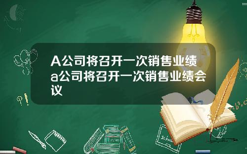 A公司将召开一次销售业绩a公司将召开一次销售业绩会议