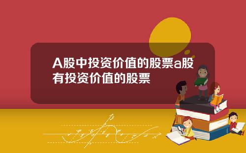 A股中投资价值的股票a股有投资价值的股票