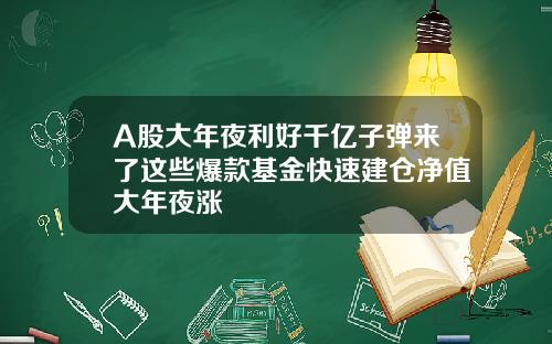 A股大年夜利好千亿子弹来了这些爆款基金快速建仓净值大年夜涨