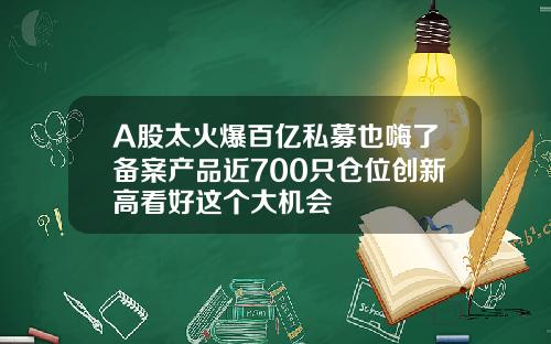 A股太火爆百亿私募也嗨了备案产品近700只仓位创新高看好这个大机会