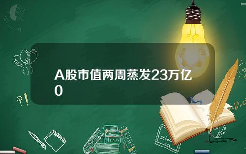 A股市值两周蒸发23万亿0