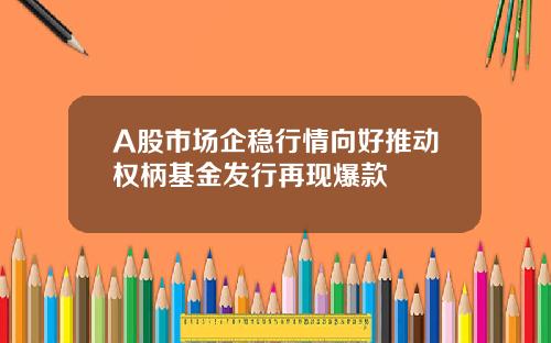 A股市场企稳行情向好推动权柄基金发行再现爆款