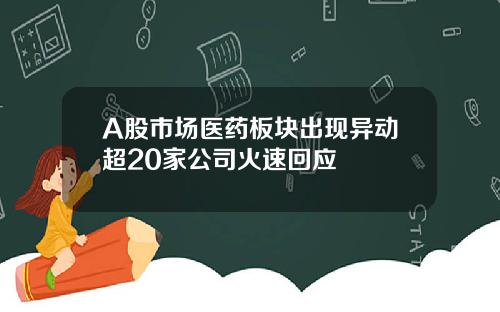 A股市场医药板块出现异动超20家公司火速回应