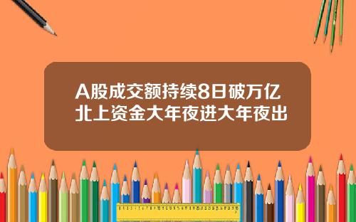 A股成交额持续8日破万亿北上资金大年夜进大年夜出
