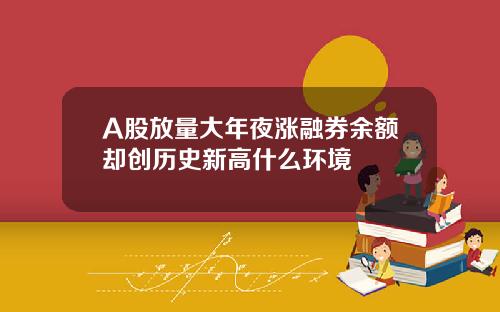 A股放量大年夜涨融券余额却创历史新高什么环境