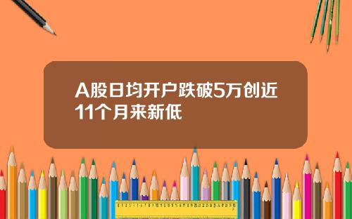 A股日均开户跌破5万创近11个月来新低