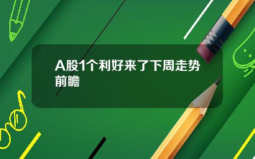A股1个利好来了下周走势前瞻