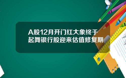 A股12月开门红大象终于起舞银行股迎来估值修复期