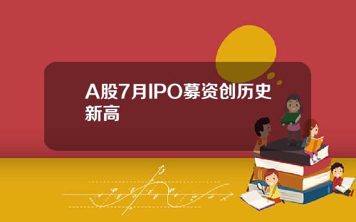 A股7月IPO募资创历史新高