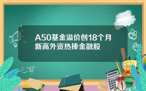 A50基金溢价创18个月新高外资热捧金融股