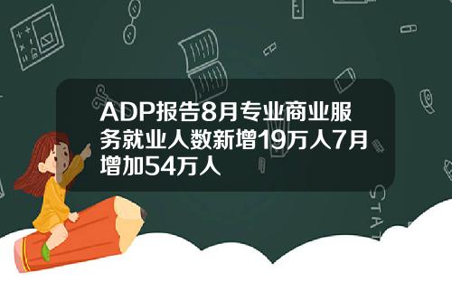 ADP报告8月专业商业服务就业人数新增19万人7月增加54万人
