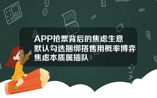APP抢票背后的焦虑生意默认勾选捆绑搭售用概率博弈焦虑本质属插队
