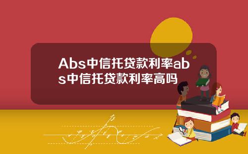 Abs中信托贷款利率abs中信托贷款利率高吗