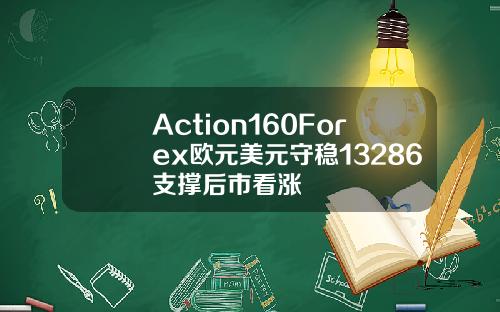 Action160Forex欧元美元守稳13286支撑后市看涨