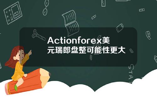 Actionforex美元瑞郎盘整可能性更大