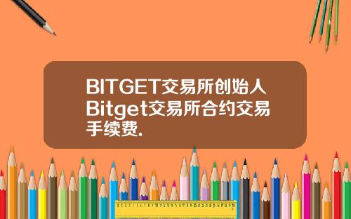 BITGET交易所创始人Bitget交易所合约交易手续费.