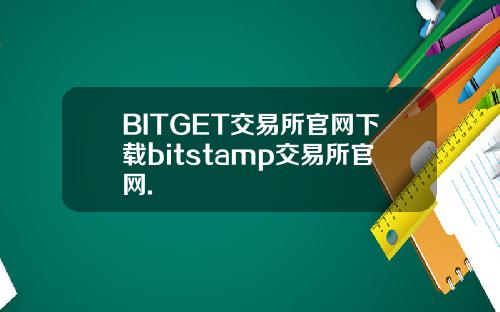 BITGET交易所官网下载bitstamp交易所官网.